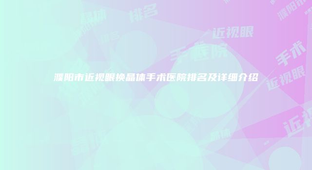 濮阳市近视眼换晶体手术医院排名及详细介绍