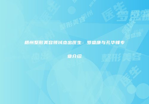 梧州整形美容领域杰出医生：罗盛康与孔华锋专业介绍