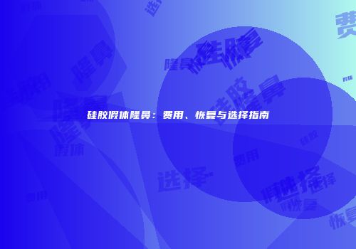 硅胶假体隆鼻：费用、恢复与选择指南