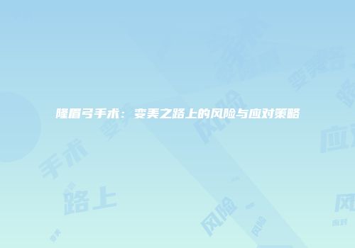 隆眉弓手术：变美之路上的风险与应对策略