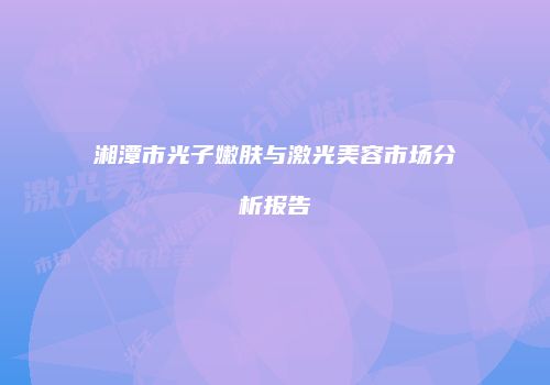 湘潭市光子嫩肤与激光美容市场分析报告