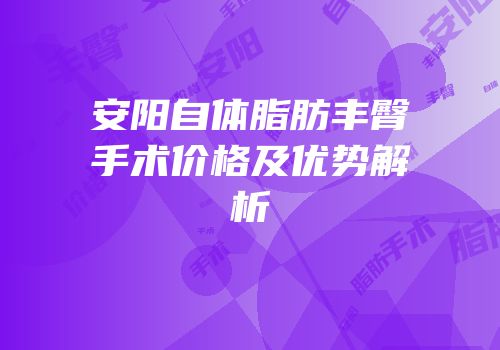 安阳自体脂肪丰臀手术价格及优势解析