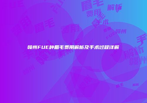赣州FUE种眉毛费用解析及手术过程详解