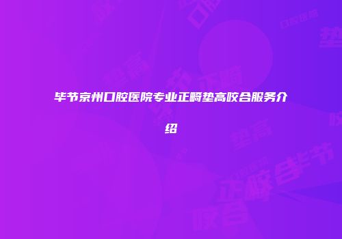 毕节京州口腔医院专业正畸垫高咬合服务介绍