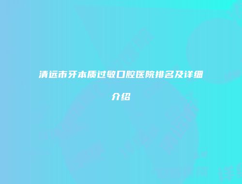 清远市牙本质过敏口腔医院排名及详细介绍