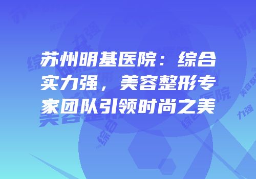 苏州明基医院：综合实力强，美容整形专家团队引领时尚之美
