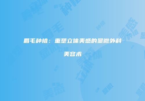 眉毛种植：重塑立体美感的显微外科美容术