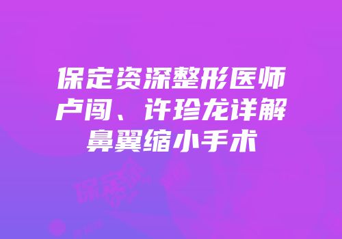 保定资深整形医师卢闯、许珍龙详解鼻翼缩小手术