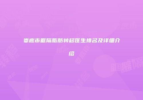 娄底市眶隔脂肪转移医生排名及详细介绍