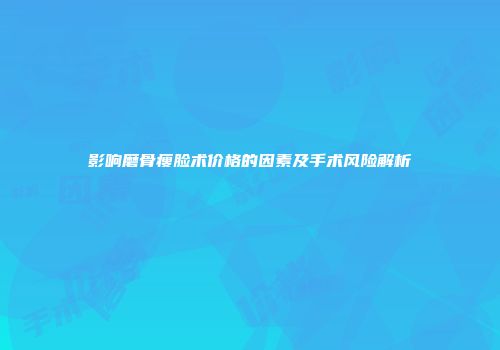 影响磨骨瘦脸术价格的因素及手术风险解析