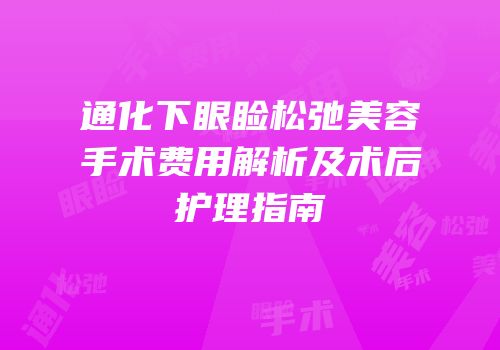 通化下眼睑松弛美容手术费用解析及术后护理指南