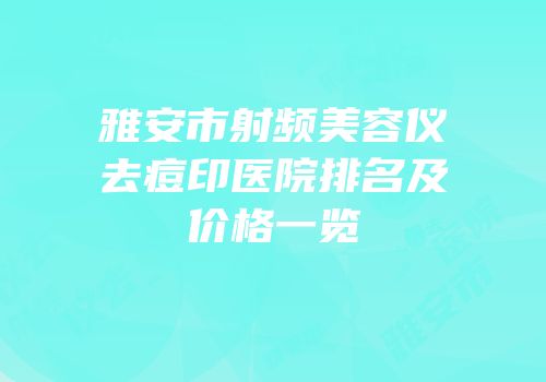 雅安市射频美容仪去痘印医院排名及价格一览