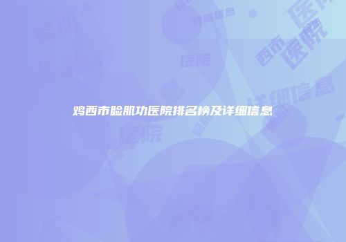 鸡西市睑肌功医院排名榜及详细信息