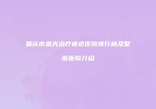 肇庆市激光治疗痤疮医院排行榜及整形医院介绍