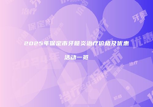 2025年保定市牙髓炎治疗价格及优惠活动一览
