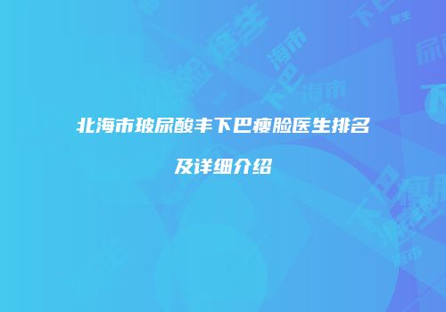 北海市玻尿酸丰下巴瘦脸医生排名及详细介绍