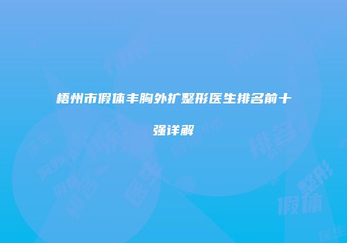 梧州市假体丰胸外扩整形医生排名前十强详解