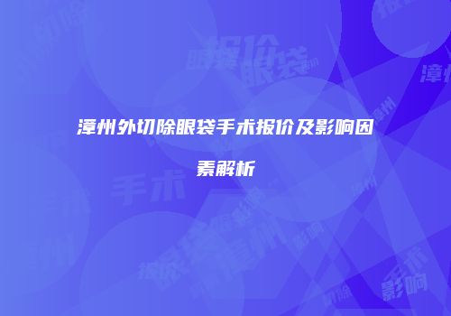 漳州外切除眼袋手术报价及影响因素解析