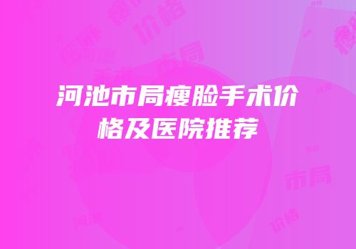 河池市局瘦脸手术价格及医院推荐