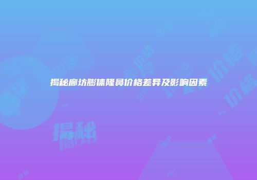 揭秘廊坊膨体隆鼻价格差异及影响因素