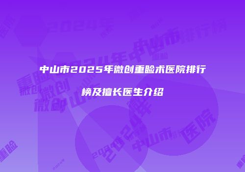 中山市2025年微创重睑术医院排行榜及擅长医生介绍