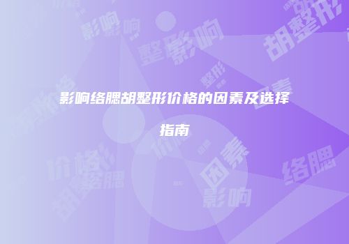 影响络腮胡整形价格的因素及选择指南