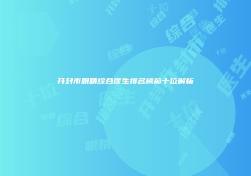 开封市眼睛综合医生排名榜前十位解析