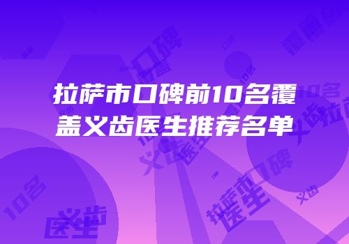 拉萨市口碑前10名覆盖义齿医生推荐名单