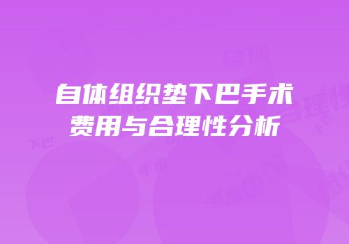 自体组织垫下巴手术费用与合理性分析