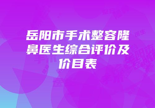 岳阳市手术整容隆鼻医生综合评价及价目表