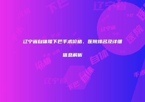 辽宁省自体隆下巴手术价格、医院排名及详细信息解析