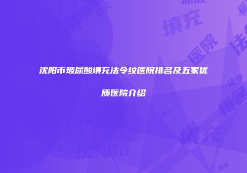 沈阳市玻尿酸填充法令纹医院排名及五家优质医院介绍