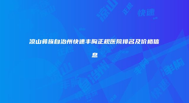 凉山彝族自治州快速丰胸正规医院排名及价格信息