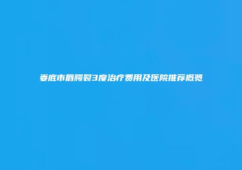 娄底市唇腭裂3度治疗费用及医院推荐概览