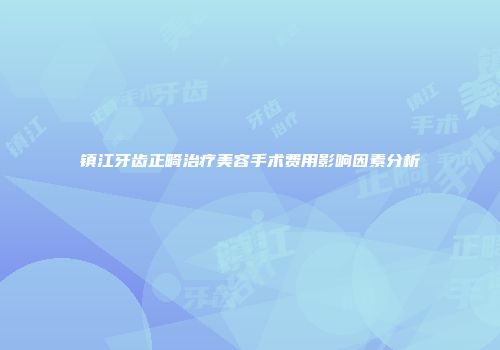 镇江牙齿正畸治疗美容手术费用影响因素分析