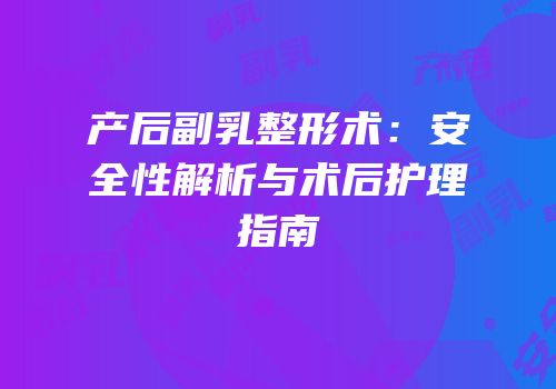 产后副乳整形术：安全性解析与术后护理指南