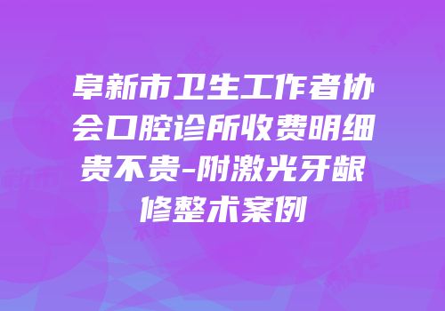 阜新市卫生工作者协会口腔诊所收费明细贵不贵-附激光牙龈修整术案例