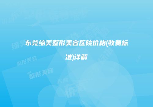 东莞缔美整形美容医院价格(收费标准)详解