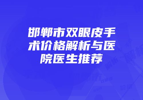 邯郸市双眼皮手术价格解析与医院医生推荐