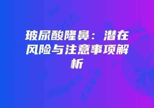 玻尿酸隆鼻：潜在风险与注意事项解析