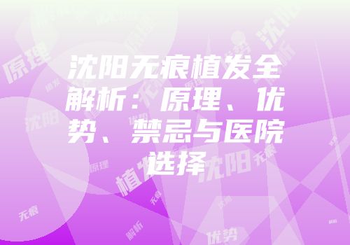 沈阳无痕植发全解析：原理、优势、禁忌与医院选择