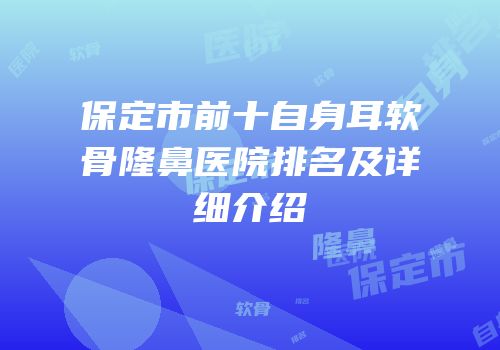 保定市前十自身耳软骨隆鼻医院排名及详细介绍