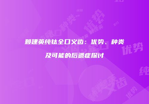 赖建英纯钛全口义齿：优势、种类及可能的后遗症探讨