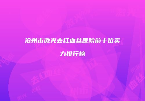 沧州市激光去红血丝医院前十位实力排行榜