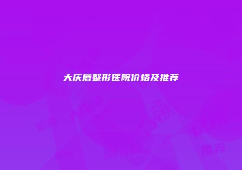 大庆唇整形医院价格及推荐