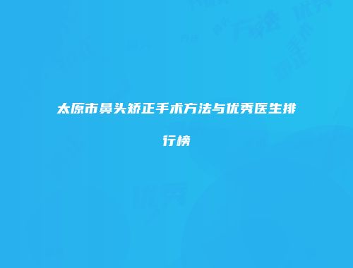 太原市鼻头矫正手术方法与优秀医生排行榜