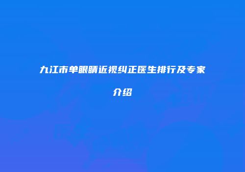 九江市单眼睛近视纠正医生排行及专家介绍