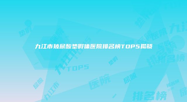 九江市玻尿酸垫假体医院排名榜TOP5揭晓