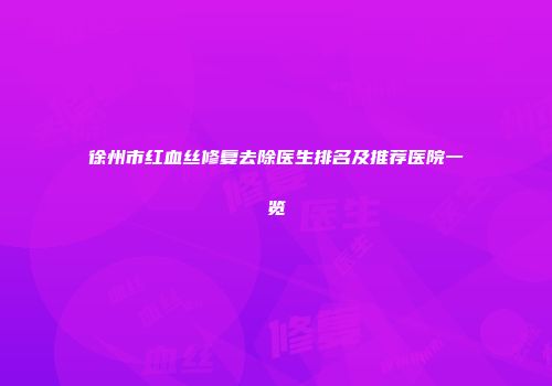 徐州市红血丝修复去除医生排名及推荐医院一览