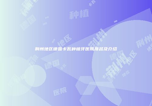 荆州地区德国卡瓦种植牙医院排名及介绍
